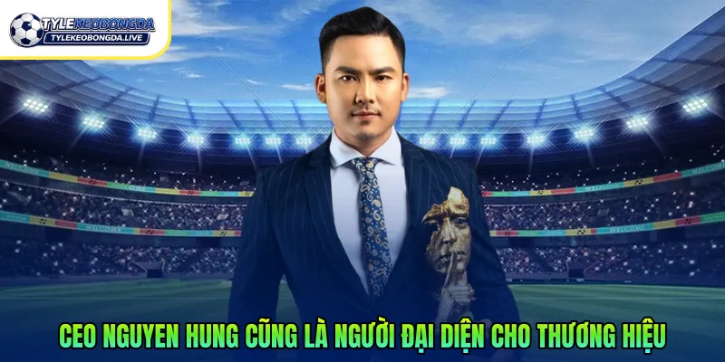 CEO Nguyen Hung cũng là người đại diện cho thương hiệu 