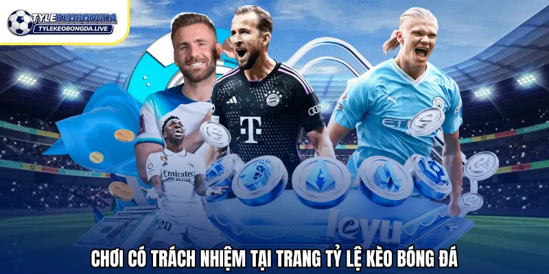 Chơi có trách nhiệm tại trang tỷ lệ kèo bóng đá