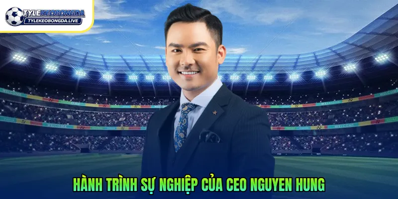Hành trình sự nghiệp của CEO Nguyen Hung