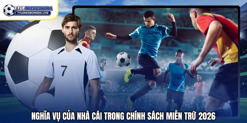 Nghĩa vụ của nhà cái trong chính sách miễn trừ 2026