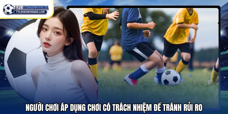 Người chơi áp dụng chơi có trách nhiệm để tránh rủi ro 