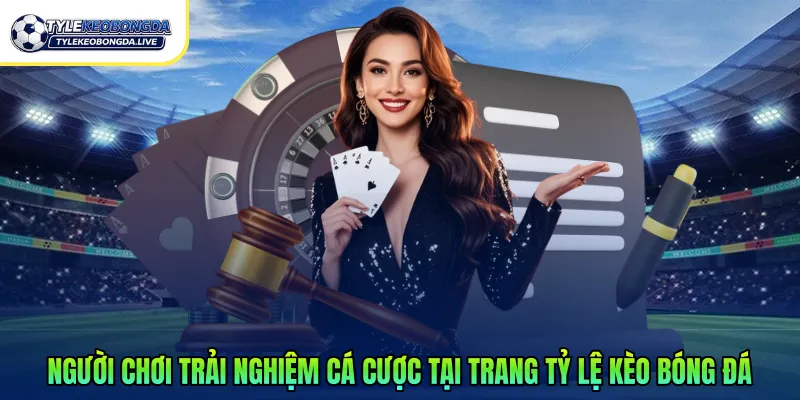 Người chơi trải nghiệm cá cược tại trang tỷ lệ kèo bóng đá