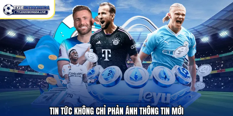 Tin tức không chỉ phản ánh thông tin mới
