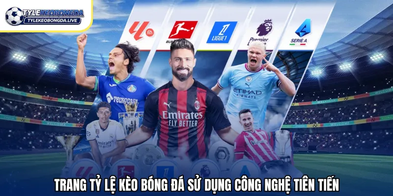 Trang tỷ lệ kèo bóng đá sử dụng công nghệ tiên tiến